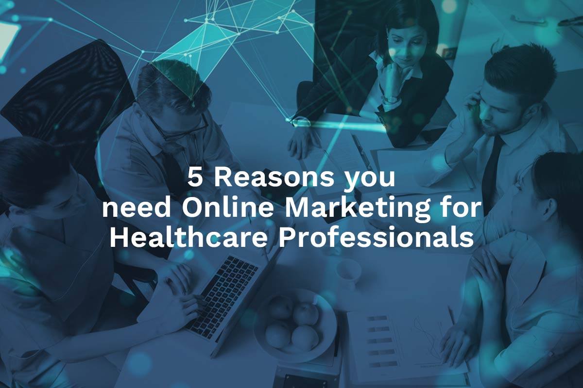 5 Reasons you Need Online Marketing for Healthcare Professionals