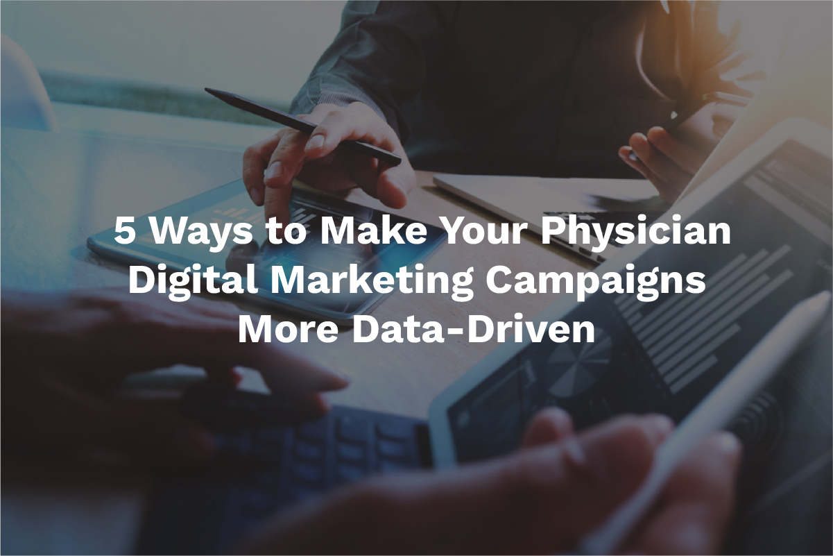 5 Ways to Make Your Physician Digital Marketing Campaigns More Data-Driven