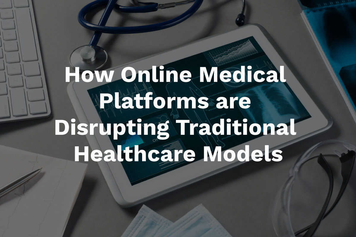 How Online Medical Platforms are Disrupting Traditional Healthcare Models
